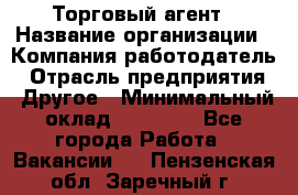 Торговый агент › Название организации ­ Компания-работодатель › Отрасль предприятия ­ Другое › Минимальный оклад ­ 20 000 - Все города Работа » Вакансии   . Пензенская обл.,Заречный г.